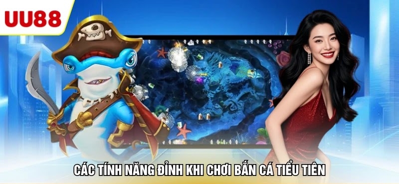 Các tính năng đỉnh khi chơi bắn cá tiểu tiên