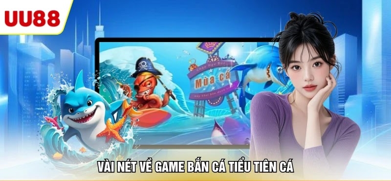 Vài nét về game bắn cá tiểu tiên cá 